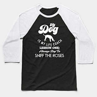 My Dog is my Life Coach, Lesson One: Always Stop To Sniff the Roses Baseball T-Shirt